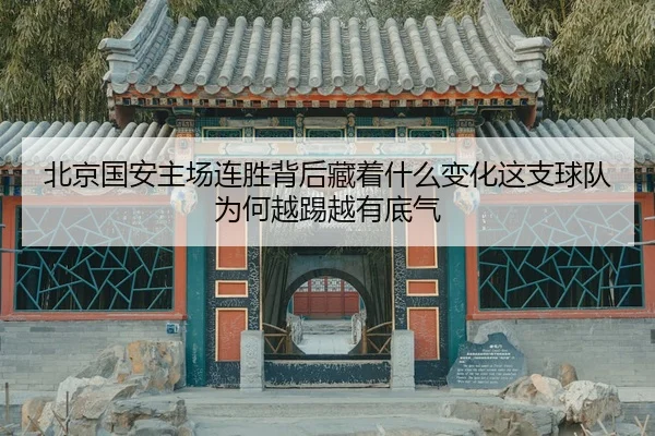 北京国安主场连胜背后藏着什么变化这支球队为何越踢越有底气
